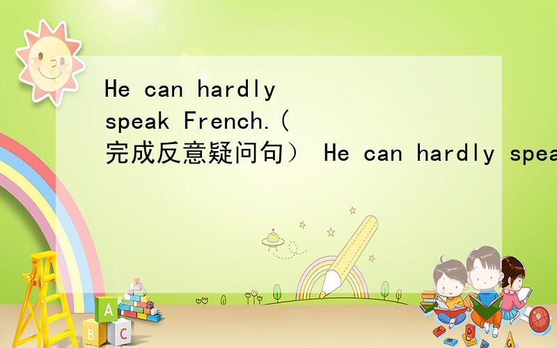 He can hardly speak French.(完成反意疑问句） He can hardly speak French,( ) (