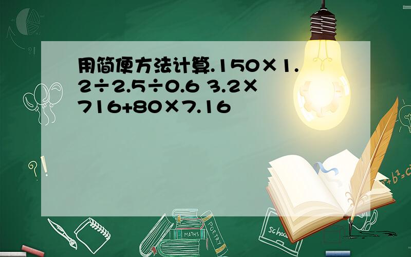 用简便方法计算.150×1.2÷2.5÷0.6 3.2×716+80×7.16