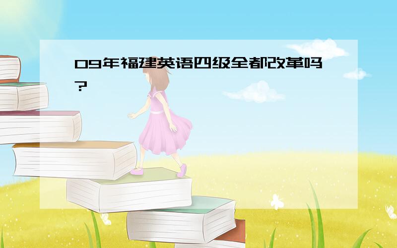 09年福建英语四级全都改革吗?