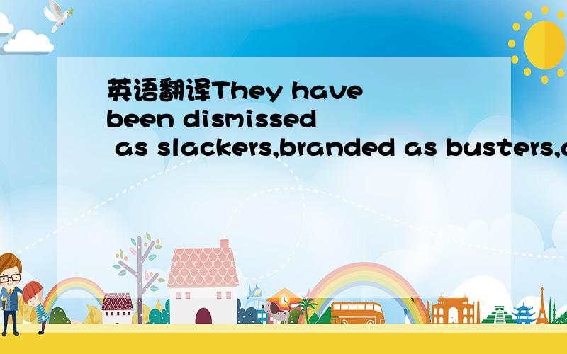 英语翻译They have been dismissed as slackers,branded as busters,and otherwise written off for whining about their unlucky economic fate trailing the boomers,but the Americans born between fort in an economy that promises them security neither on