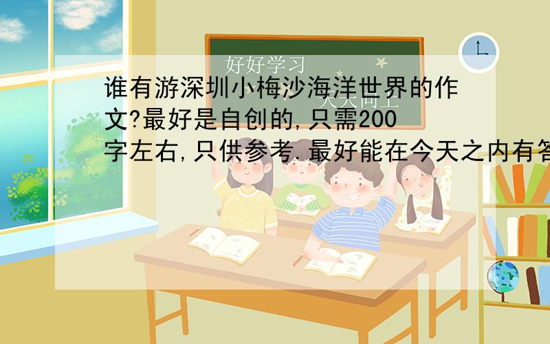 谁有游深圳小梅沙海洋世界的作文?最好是自创的,只需200字左右,只供参考.最好能在今天之内有答案,