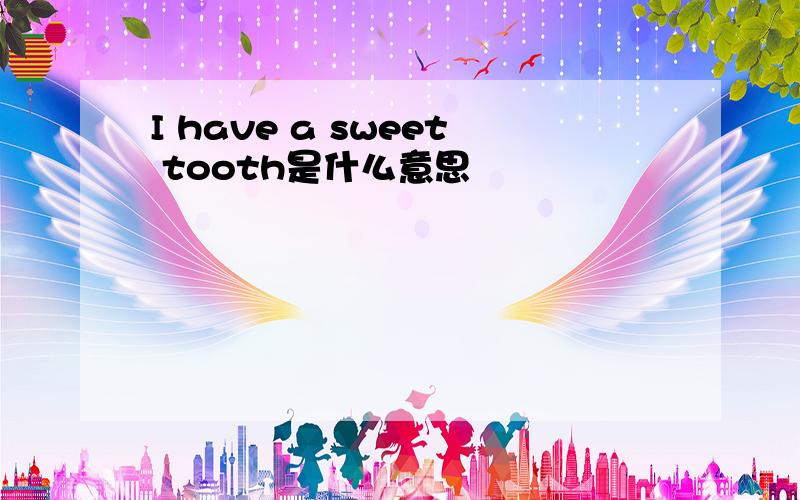 I have a sweet tooth是什么意思