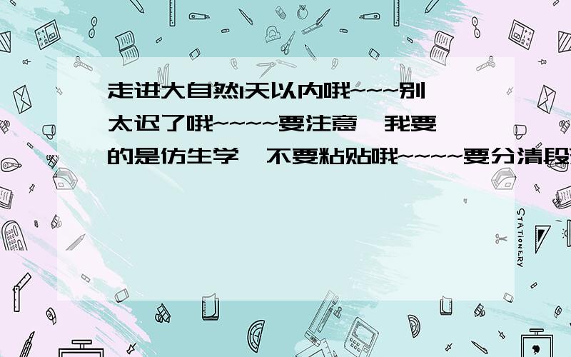 走进大自然1天以内哦~~~别太迟了哦~~~~要注意,我要的是仿生学,不要粘贴哦~~~~要分清段落,我认为好的我要加分的~~~!