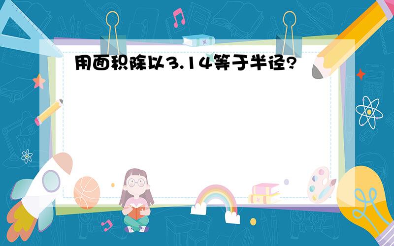 用面积除以3.14等于半径?