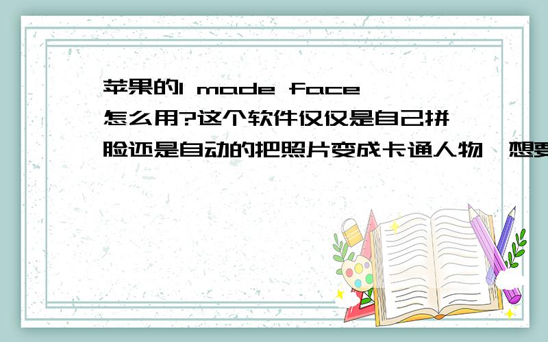 苹果的I made face怎么用?这个软件仅仅是自己拼脸还是自动的把照片变成卡通人物,想要个自动的怎么整?