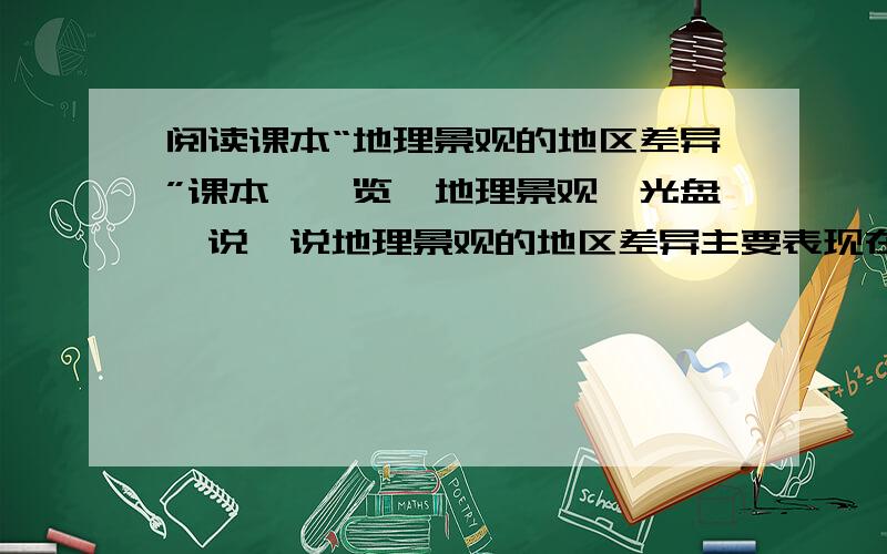 阅读课本“地理景观的地区差异”课本,浏览《地理景观》光盘,说一说地理景观的地区差异主要表现在哪些方面.