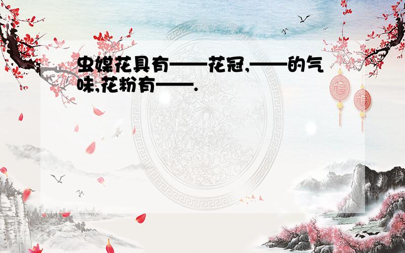 虫媒花具有——花冠,——的气味,花粉有——.