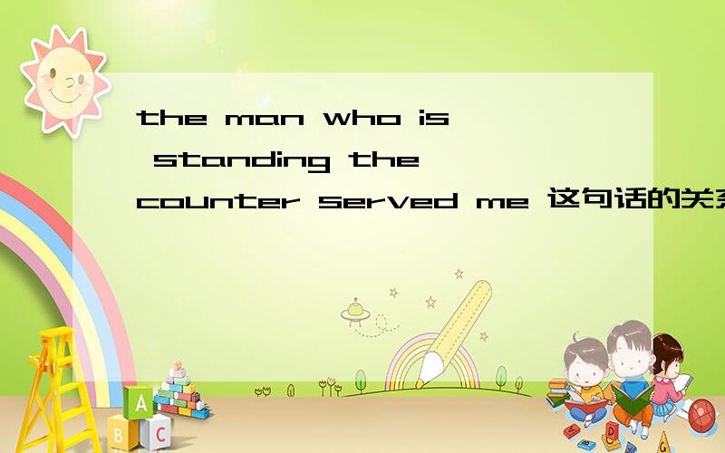 the man who is standing the counter served me 这句话的关系代词可以省略吗书上说可以省略为the man standing the counter served me 要怎么分析语法呢.