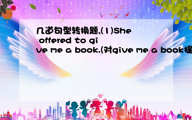 几道句型转换题,(1)She offered to give me a book.(对give me a book提问)(2)Don't forget to bring your homework.(改为同义句)(3)Mother agrees to buy a new T-shirt for him.(对to buy a new T-shirt for him提问)