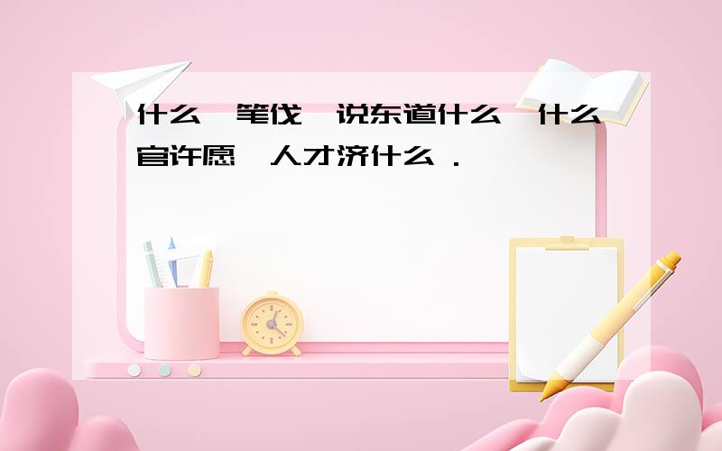 什么诛笔伐,说东道什么,什么官许愿,人才济什么 .