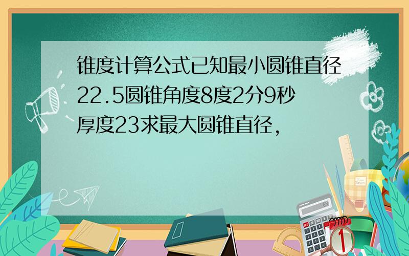 锥度计算公式已知最小圆锥直径22.5圆锥角度8度2分9秒厚度23求最大圆锥直径,