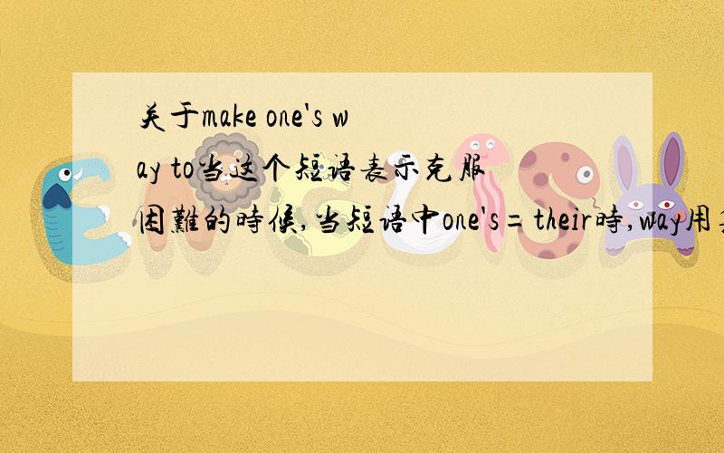 关于make one's way to当这个短语表示克服困难的时候,当短语中one's=their时,way用复数还是单数?