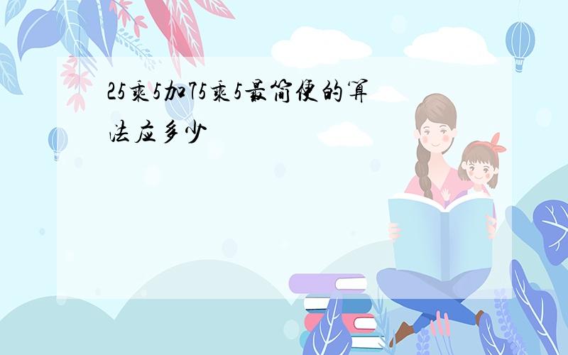 25乘5加75乘5最简便的算法应多少