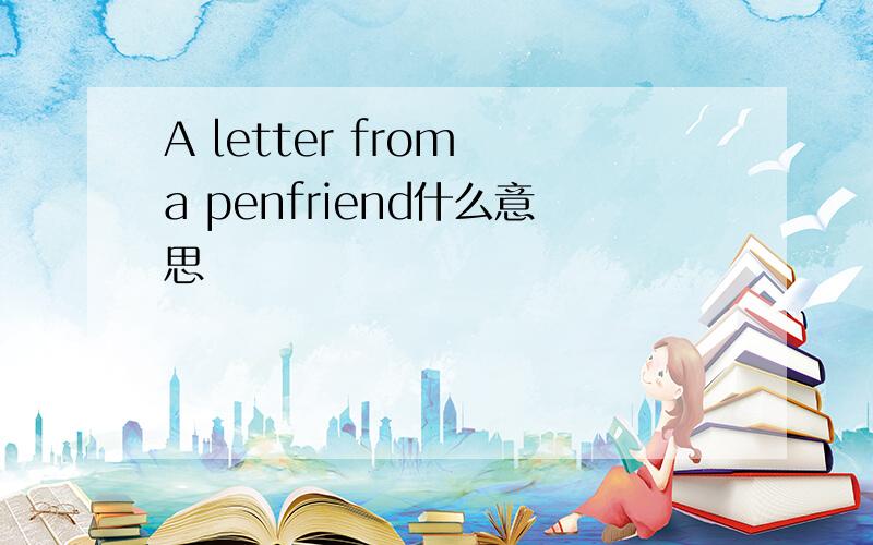 A letter from a penfriend什么意思