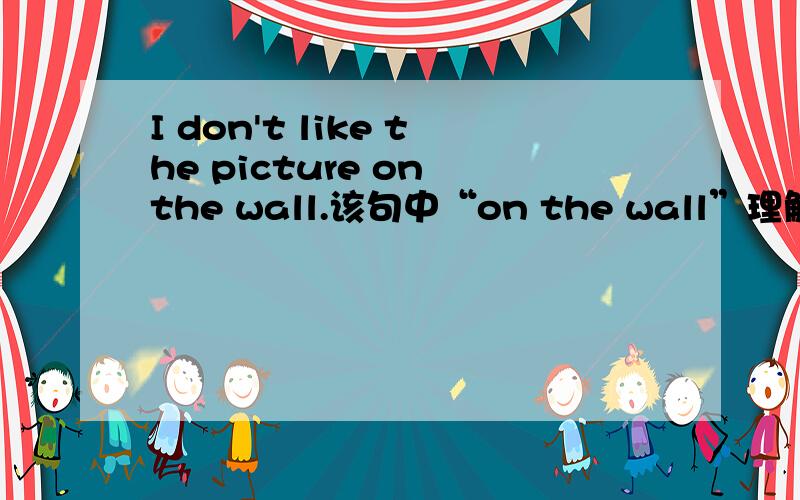 I don't like the picture on the wall.该句中“on the wall”理解为后置定语合适还是状语较好?
