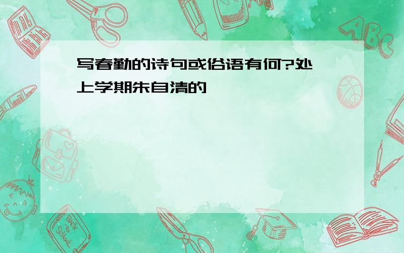 写春勤的诗句或俗语有何?处一上学期朱自清的