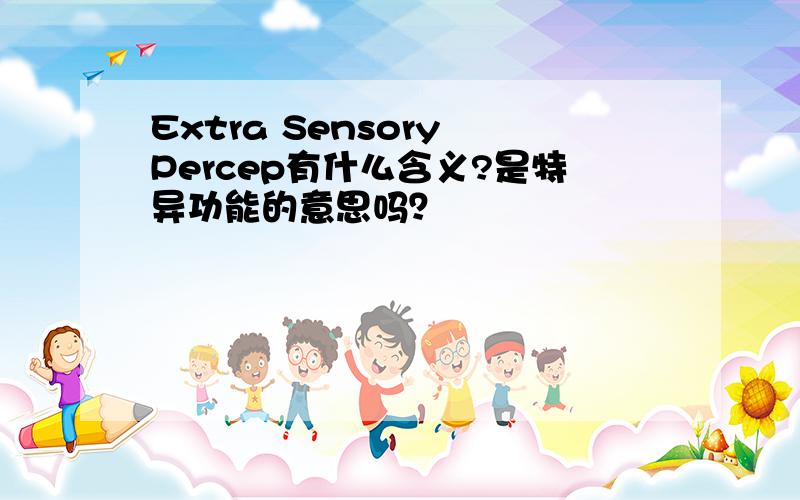 Extra Sensory Percep有什么含义?是特异功能的意思吗？