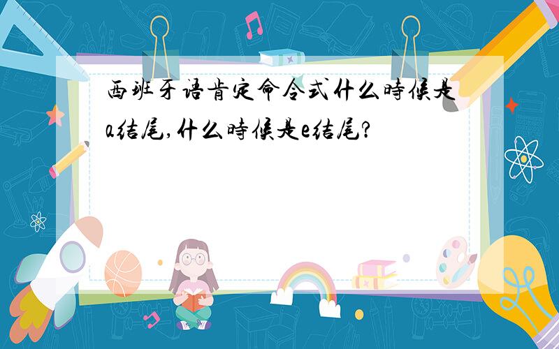 西班牙语肯定命令式什么时候是a结尾,什么时候是e结尾?