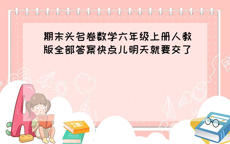 期末头名卷数学六年级上册人教版全部答案快点儿明天就要交了