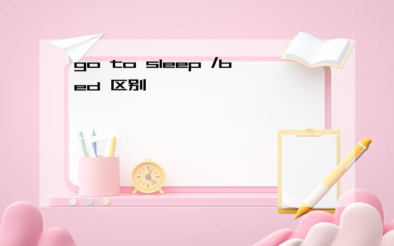 go to sleep /bed 区别