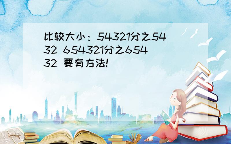 比较大小：54321分之5432 654321分之65432 要有方法!