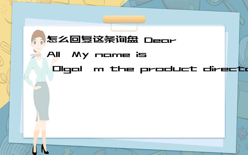 怎么回复这条询盘 Dear All,My name is OlgaI'm the product director of Russian brand NOBLE PEOPLE.We are searching for suppliers who could produce padding and down jackets and pants for kid's by our designMOQ 500-1000pcsPlease advise if you hav