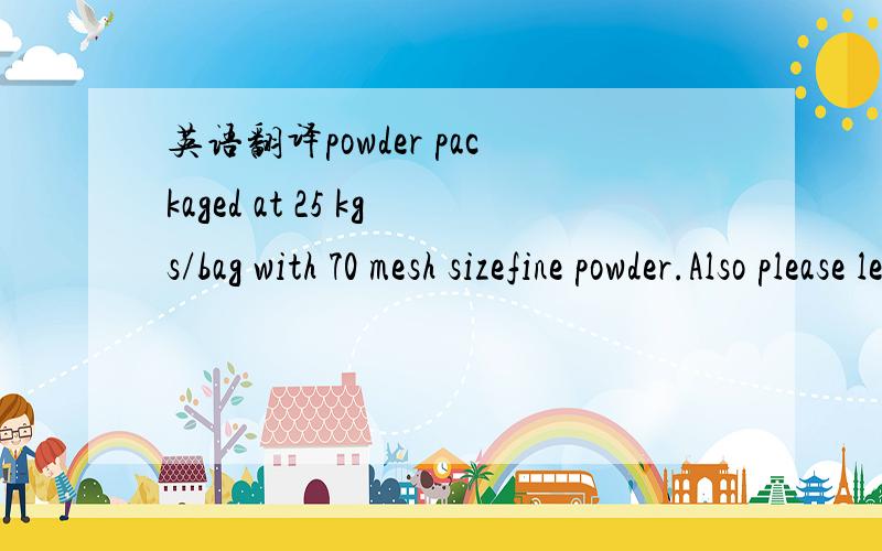 英语翻译powder packaged at 25 kgs/bag with 70 mesh sizefine powder.Also please let us know % safonin content.mesh 和 safonin 哪位可以帮我顺畅的翻一下吗