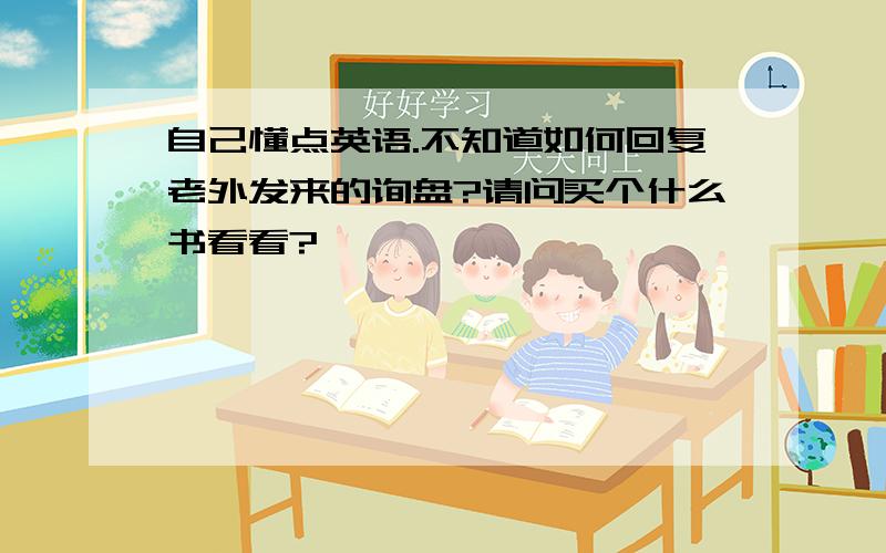 自己懂点英语.不知道如何回复老外发来的询盘?请问买个什么书看看?