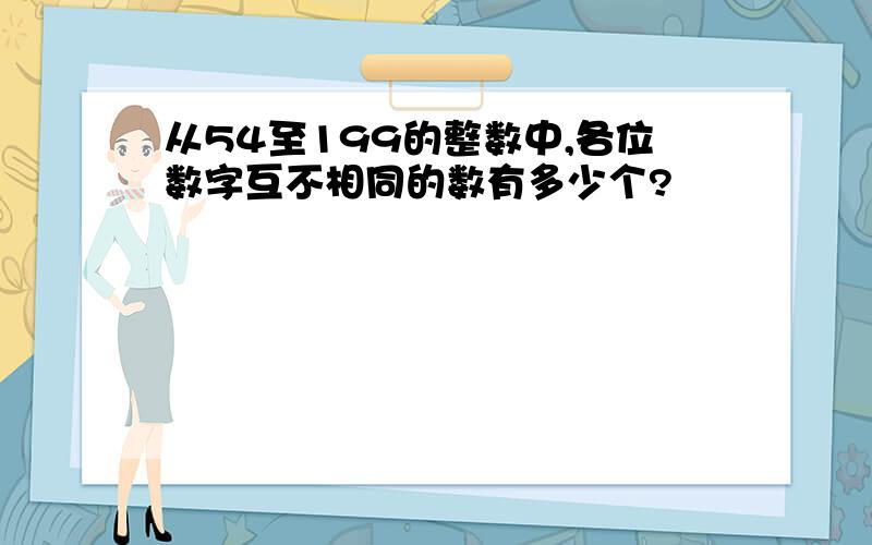 从54至199的整数中,各位数字互不相同的数有多少个?