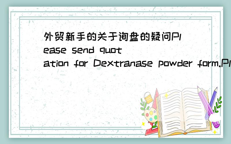 外贸新手的关于询盘的疑问Please send quotation for Dextranase powder form.Pl.give specifications and sample for quality testing.WE will pay for the samples这样的询盘该如何回复第一次询盘要求寄样品可信吗?