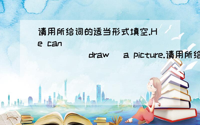 请用所给词的适当形式填空.He can ____________ (draw) a picture.请用所给词的适当形式填空He can ____________ (draw) a picture.