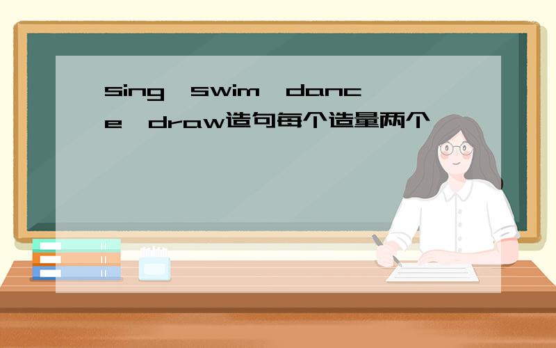 sing,swim,dance,draw造句每个造量两个