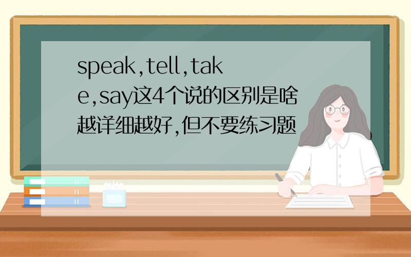 speak,tell,take,say这4个说的区别是啥越详细越好,但不要练习题