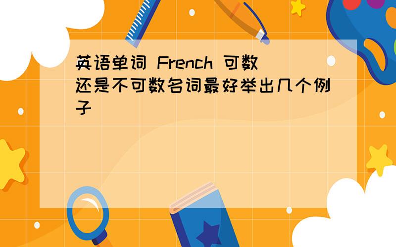 英语单词 French 可数还是不可数名词最好举出几个例子