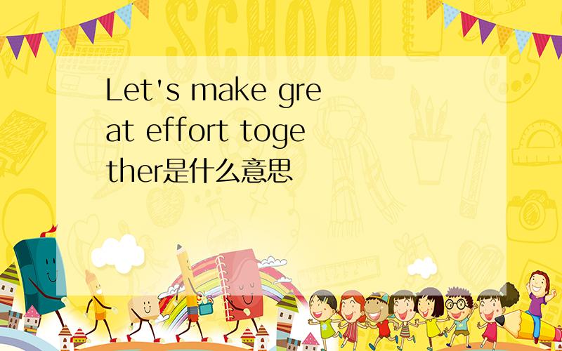 Let's make great effort together是什么意思