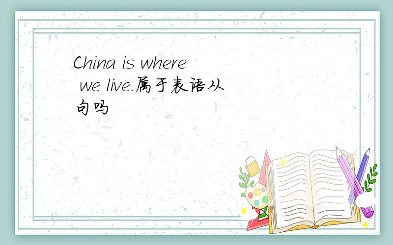 China is where we live.属于表语从句吗