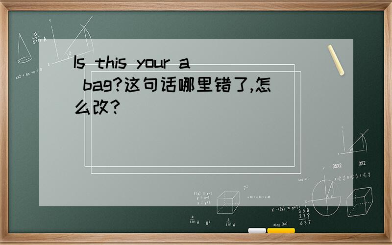 Is this your a bag?这句话哪里错了,怎么改?