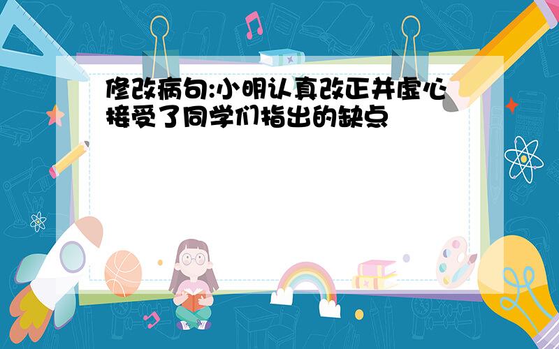 修改病句:小明认真改正并虚心接受了同学们指出的缺点