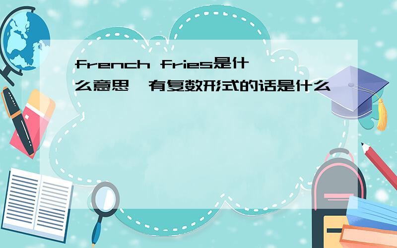 french fries是什么意思,有复数形式的话是什么