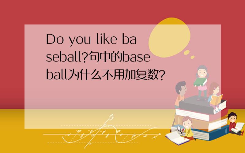 Do you like baseball?句中的baseball为什么不用加复数?