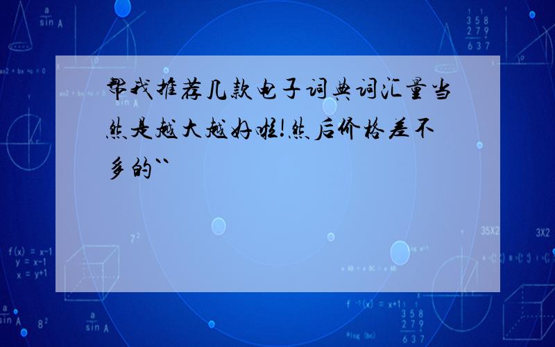 帮我推荐几款电子词典词汇量当然是越大越好啦!然后价格差不多的``