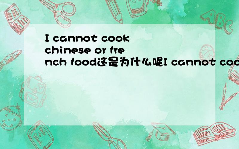 I cannot cook chinese or french food这是为什么呢I cannot cook chinese or french food 为什么用OR不用AND