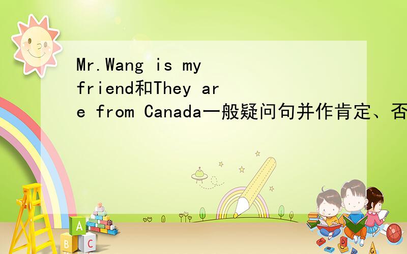 Mr.Wang is my friend和They are from Canada一般疑问句并作肯定、否定回答.