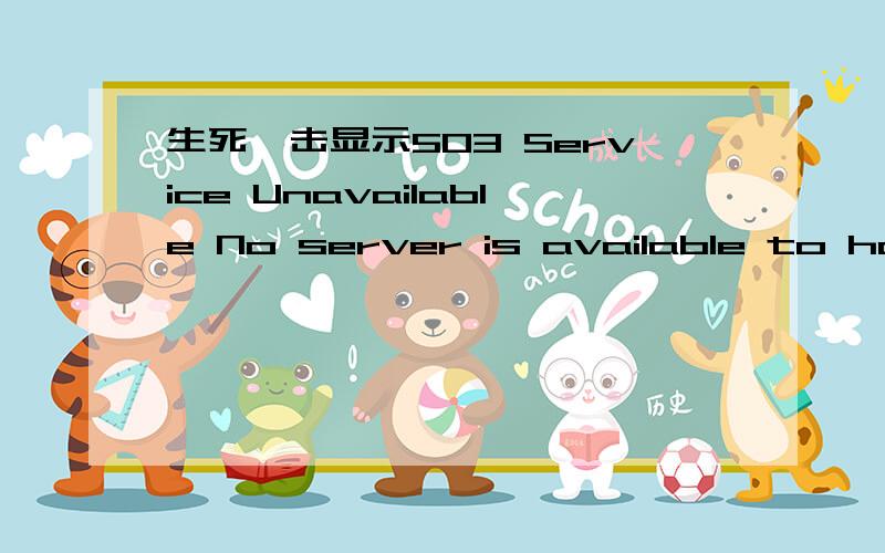 生死狙击显示503 Service Unavailable No server is available to handle this request.以前xp都好好的生死狙击显示503 Service UnavailableNo server is available to handle this request.以前xp都好好的,现在升级成win7就变成这样