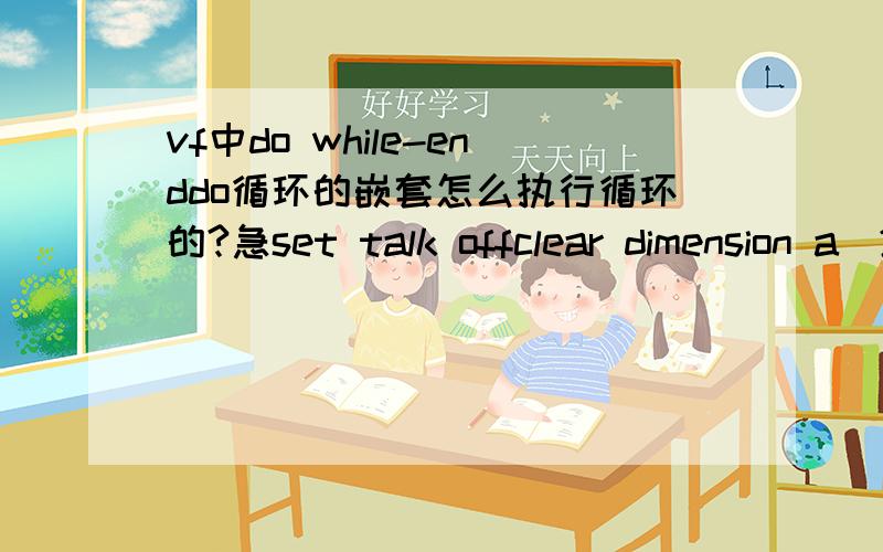 vf中do while-enddo循环的嵌套怎么执行循环的?急set talk offclear dimension a(2,3)i=1do while i