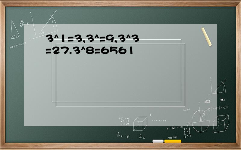 3^1=3,3^=9,3^3=27.3^8=6561