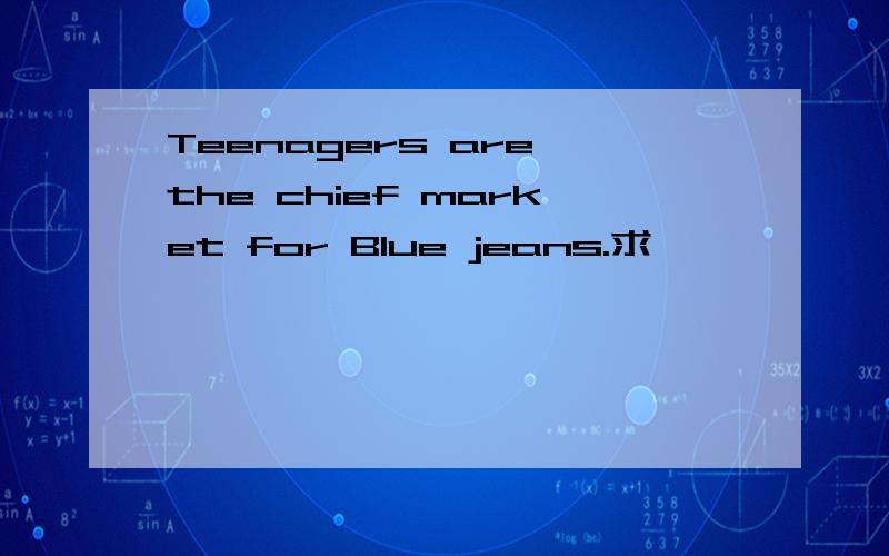 Teenagers are the chief market for Blue jeans.求