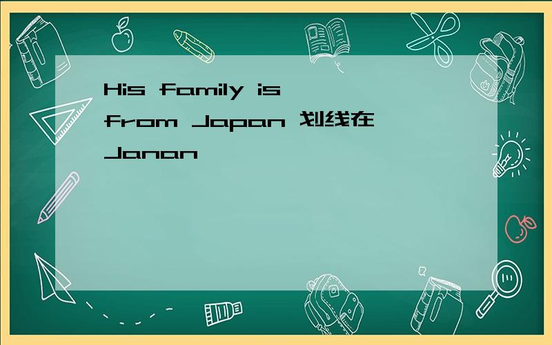 His family is from Japan 划线在Janan
