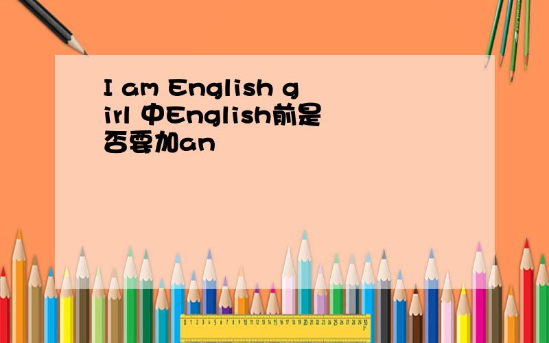 I am English girl 中English前是否要加an