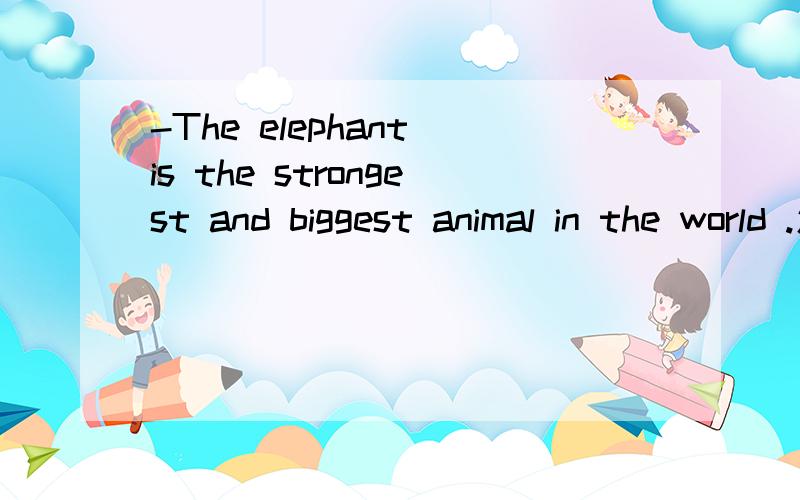 -The elephant is the strongest and biggest animal in the world .怎么对-The elephant 提问?